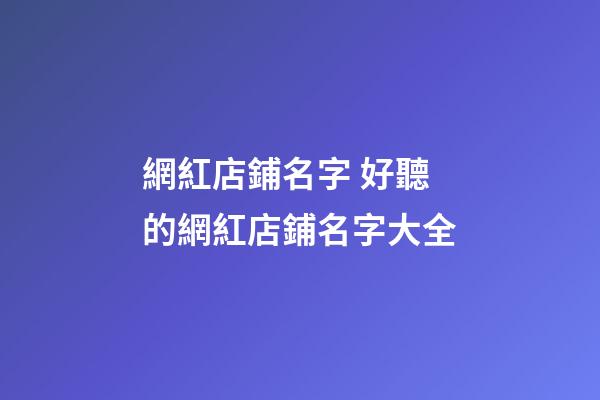 網紅店鋪名字 好聽的網紅店鋪名字大全-第1張-店鋪起名-玄機派